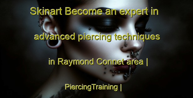 Skinart Become an expert in advanced piercing techniques in Raymond Connet area | PiercingTraining | PiercingClasses | SkinartTraining-Haiti